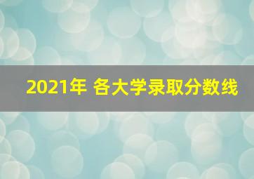 2021年 各大学录取分数线